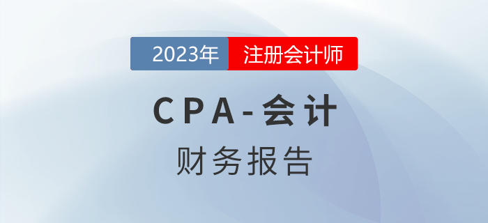 注會(huì)會(huì)計(jì)預(yù)習(xí)章節(jié)速覽:第二十三章財(cái)務(wù)報(bào)告 注會(huì)會(huì)計(jì)預(yù)習(xí)章節(jié)速覽:第二十三章財(cái)務(wù)報(bào)告