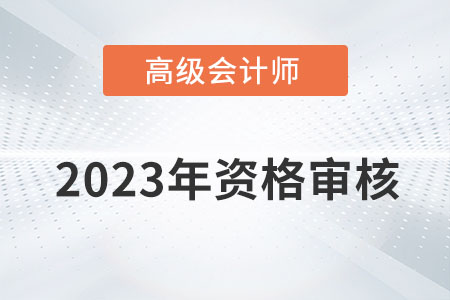 福建省2023年高級會計(jì)師考試資格審核方式：考后審核