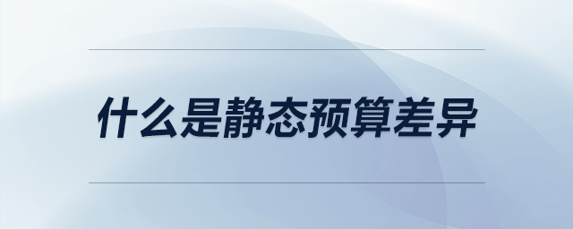 什么是靜態(tài)預(yù)算差異