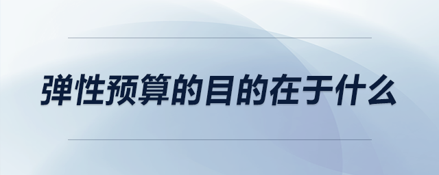 彈性預算的目的在于什么 彈性預算的目的在于什么