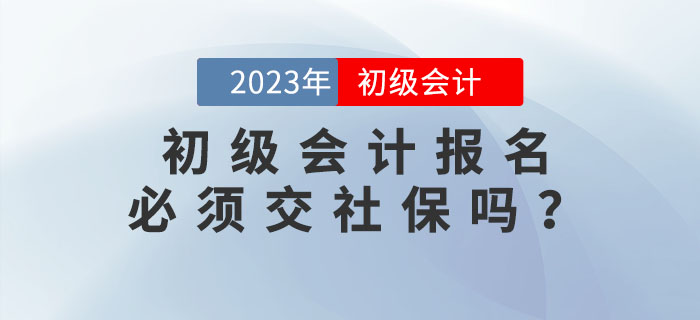 2023年初級會計報名必須交社保？