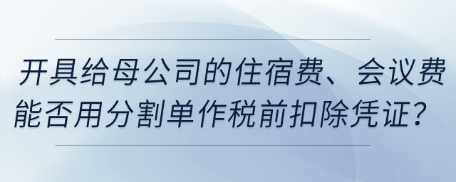 開具給母公司的住宿費(fèi)、會議費(fèi)能否用發(fā)票復(fù)印件和分割單作稅前扣除憑證？
