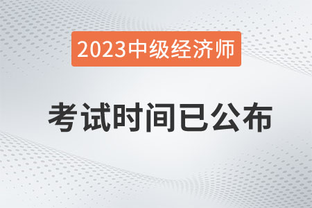 重磅：2023年中級經(jīng)濟(jì)師考試時間已定在11月11日、12日