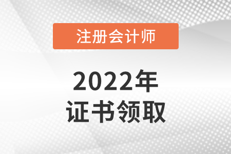 山西2022注冊(cè)會(huì)計(jì)師證書(shū)領(lǐng)取時(shí)間