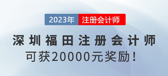 深圳福田政府給予注冊(cè)會(huì)計(jì)師20000元獎(jiǎng)勵(lì)！趕快申領(lǐng)！
