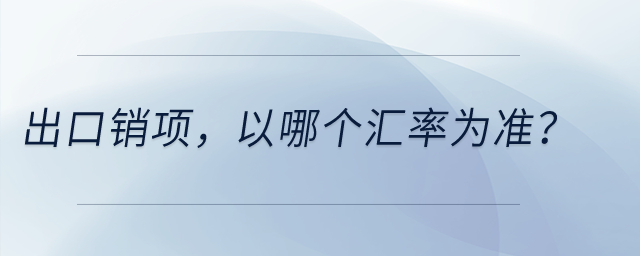 出口銷項，以哪個匯率為準(zhǔn)？