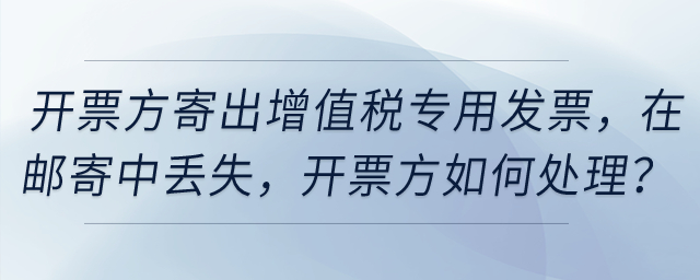 開票方寄出增值稅專用發(fā)票，然后在郵寄中丟失，開票方如何處理？