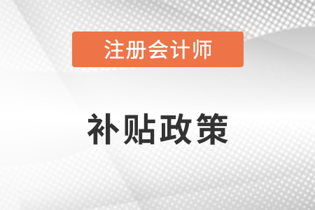 注冊會計師補貼政策是什么？