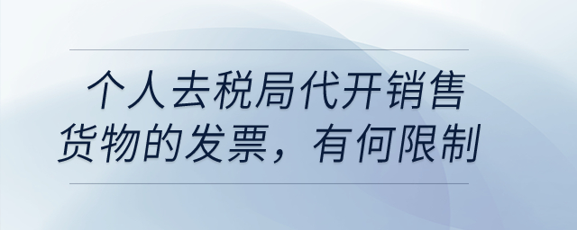 個(gè)人去稅局代開銷售貨物的發(fā)票，有沒有什么限制？