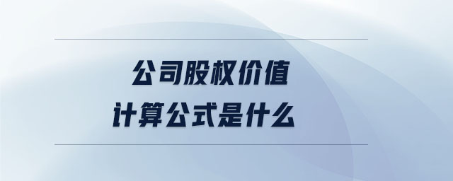 公司股權(quán)價值計算公式是什么 公司股權(quán)價值計算公式是什么