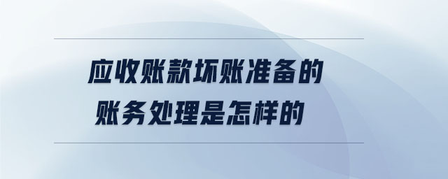 應收賬款壞賬準備的賬務處理是怎樣的