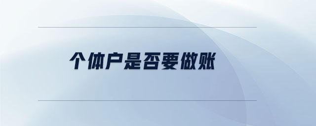 個體戶是否要做賬 個體戶是否要做賬