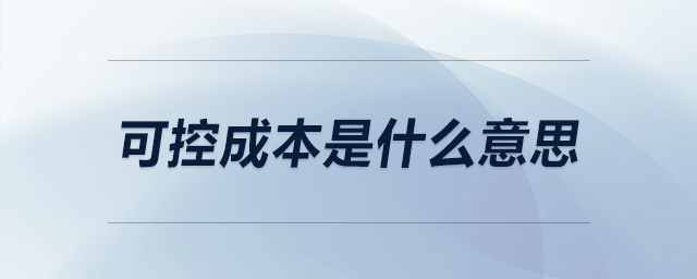 可控成本是什么意思 可控成本是什么意思