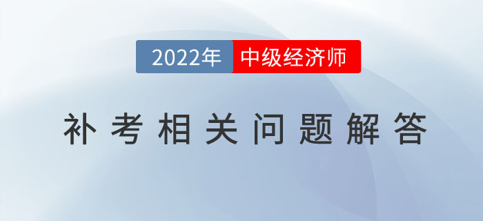 參加2022年中級經(jīng)濟師補考的考生，請注意以下幾個問題！