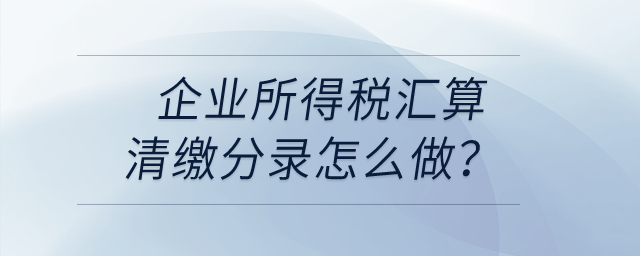 企業(yè)所得稅匯算清繳分錄怎么做？