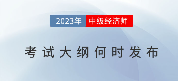 2023年中級經(jīng)濟(jì)師考試大綱何時發(fā)布？考試大綱有什么用？