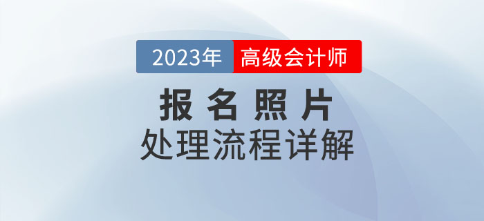 2023年高級(jí)會(huì)計(jì)師報(bào)名照片如何處理？看流程詳解！