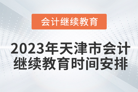 2023年天津市會計繼續(xù)教育時間安排