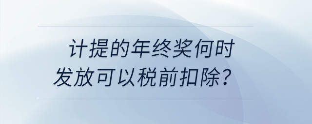 計提的年終獎何時發(fā)放可以稅前扣除？