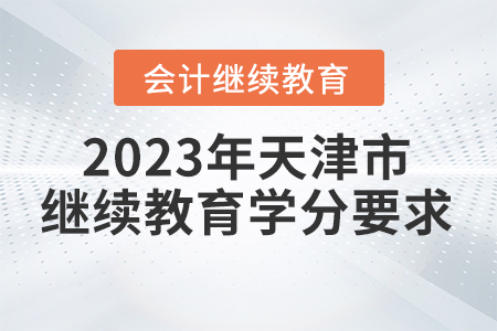 2023年天津市會計(jì)繼續(xù)教育學(xué)分要求