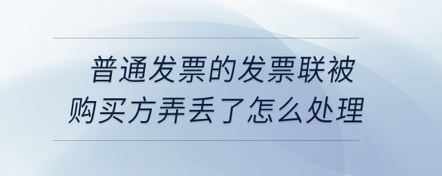 普通發(fā)票的發(fā)票聯(lián)被購(gòu)買方弄丟了怎么處理? 普通發(fā)票的發(fā)票聯(lián)被購(gòu)買方弄丟了怎么處理?