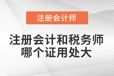 注冊(cè)會(huì)計(jì)和稅務(wù)師哪個(gè)證用處大