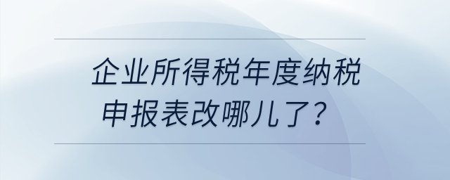 企業(yè)所得稅年度納稅申報(bào)表改哪兒了？