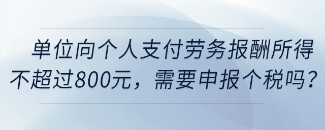 單位向個人支付勞務(wù)報酬所得不超過800元，需要申報個稅嗎？