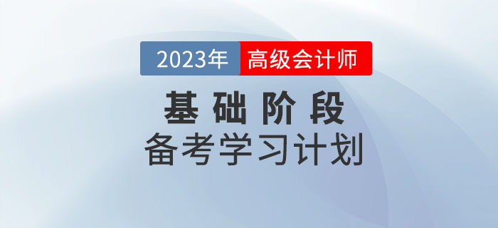 2023年高級(jí)會(huì)計(jì)實(shí)務(wù)基礎(chǔ)階段學(xué)習(xí)計(jì)劃已出爐，速看！