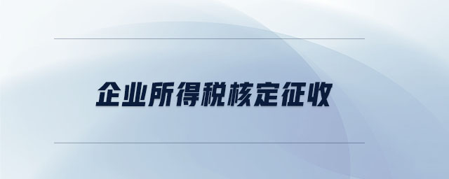 企業(yè)所得稅核定征收 企業(yè)所得稅核定征收