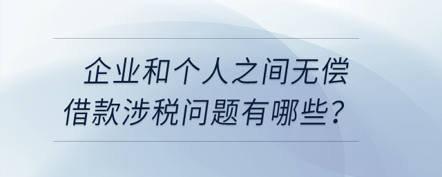 企業(yè)和個人之間無償借款涉稅問題有哪些？
