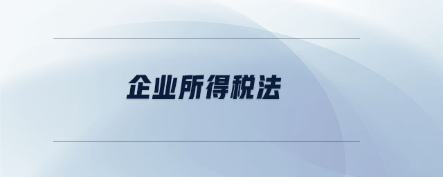 企業(yè)所得稅法 企業(yè)所得稅法