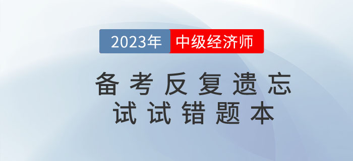 2023年中級(jí)經(jīng)濟(jì)師備考反復(fù)遺忘，錯(cuò)題本申請(qǐng)“出戰(zhàn)”！