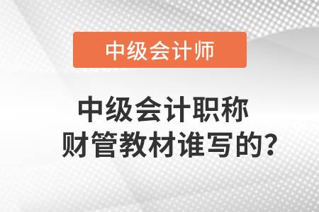 中級會計職稱財管教材誰寫的？