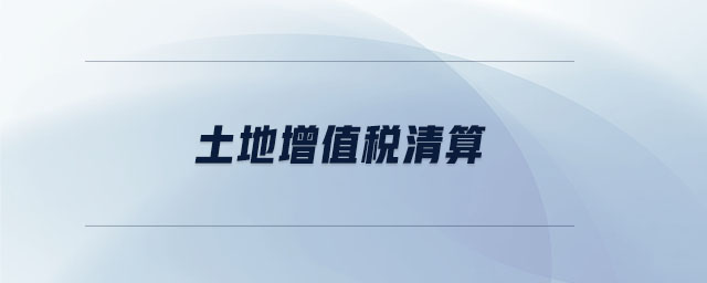 土地增值稅清算 土地增值稅清算