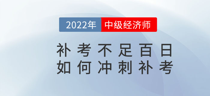 距離2022年中級經(jīng)濟(jì)師補(bǔ)考不足百日，如何沖刺補(bǔ)考？