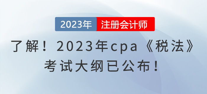 趕快了解！2023年cpa《稅法》考試大綱已公布！