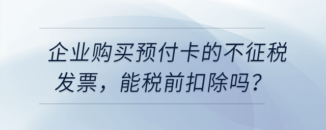 企業(yè)購買用于業(yè)務招待的預付卡，發(fā)票開的不征稅，能稅前扣除嗎？