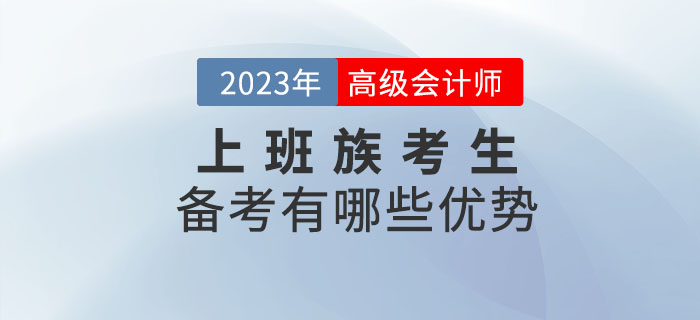 2023年高級(jí)會(huì)計(jì)師考試備考，上班族有哪些優(yōu)勢(shì)？