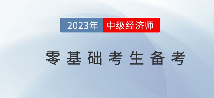 2023年中級經(jīng)濟(jì)師零基礎(chǔ)考生如何備考更高效？