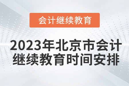 2023年北京市會計繼續(xù)教育時間安排 2023年北京市會計繼續(xù)教育時間安排