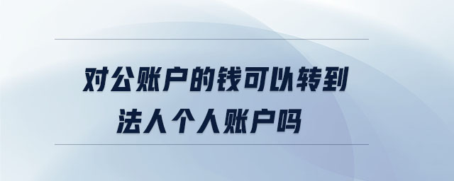 對(duì)公賬戶的錢可以轉(zhuǎn)到法人個(gè)人賬戶嗎