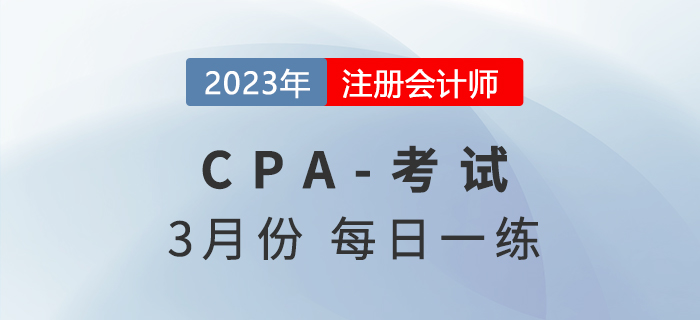 2023年注冊(cè)會(huì)計(jì)師3月每日一練匯總 2023年注冊(cè)會(huì)計(jì)師3月每日一練匯總