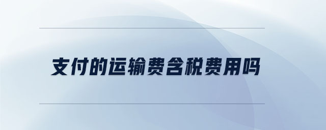 支付的運輸費含稅費用嗎 支付的運輸費含稅費用嗎