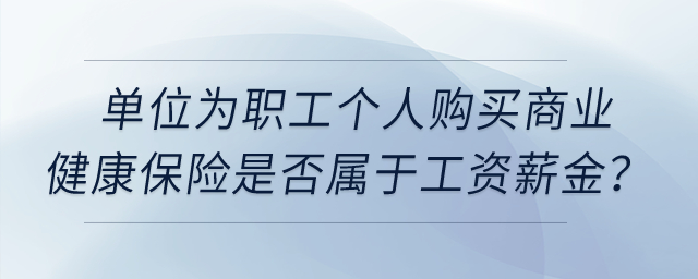 單位為職工個人購買商業(yè)健康保險是否屬于工資薪金？