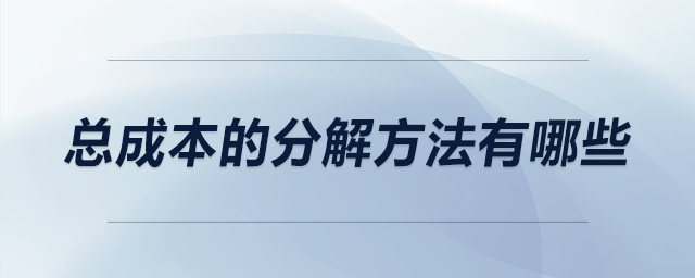 總成本的分解方法有哪些 總成本的分解方法有哪些