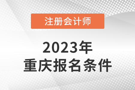 2023年重慶市奉節(jié)縣注會(huì)報(bào)名條件是什么？