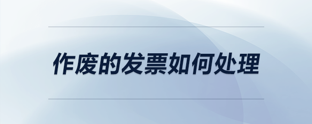 作廢的發(fā)票如何處理