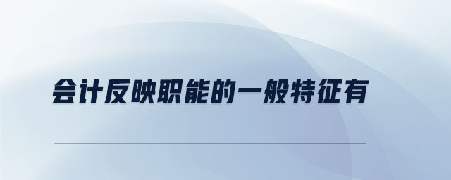 會(huì)計(jì)反映職能的一般特征有 會(huì)計(jì)反映職能的一般特征有