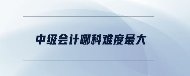 中級(jí)會(huì)計(jì)哪科難度最大